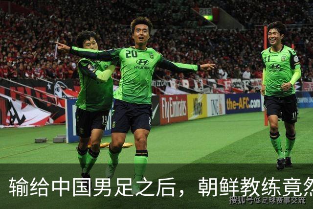 输给中国男足之后，朝鲜教练竟然说了一句比赢球更让人意外的话，格局不一般
